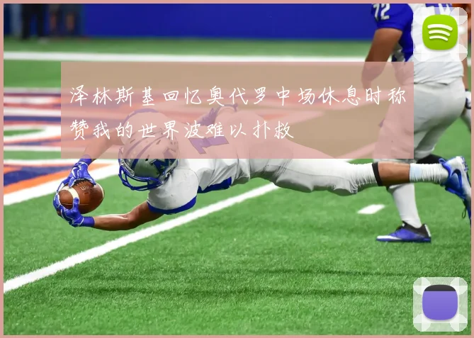 泽林斯基回忆奥代罗中场休息时称赞我的世界波难以扑救