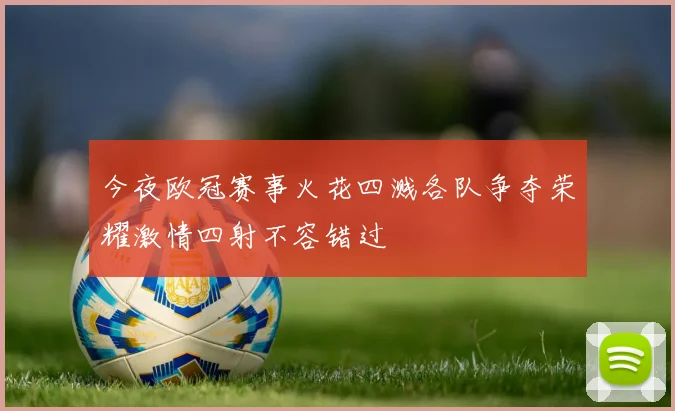 今夜欧冠赛事火花四溅各队争夺荣耀激情四射不容错过