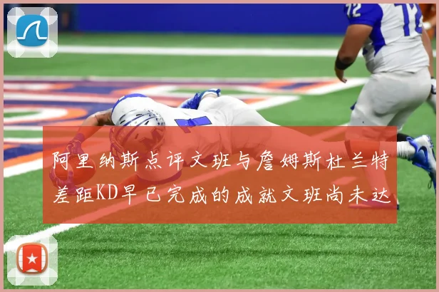 阿里纳斯点评文班与詹姆斯杜兰特差距KD早已完成的成就文班尚未达到