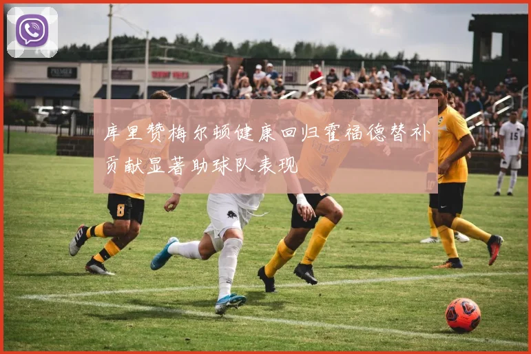 库里赞梅尔顿健康回归霍福德替补贡献显著助球队表现