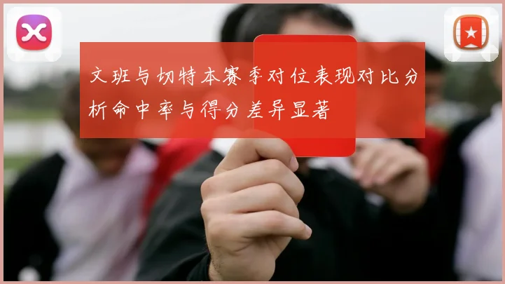 文班与切特本赛季对位表现对比分析命中率与得分差异显著