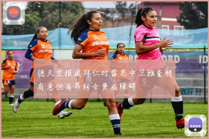德天空报道拜仁对雷恩中卫雅奎特有意但高昂转会费成障碍