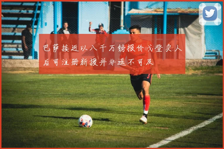 巴萨接近以八千万镑报价戈登卖人后可注册新援并非遥不可及